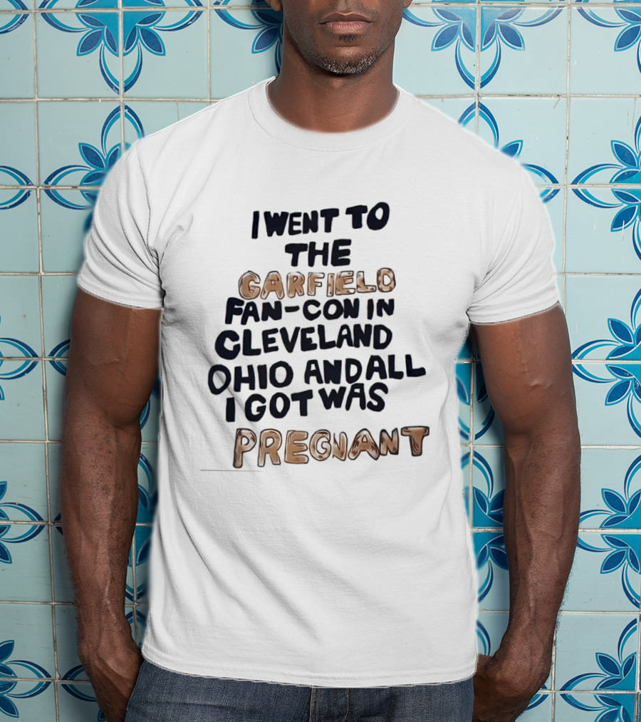 I Went To The Garfield Fan Con In Cleveland Ohio And All I Got Was Pregnant T-Shirt