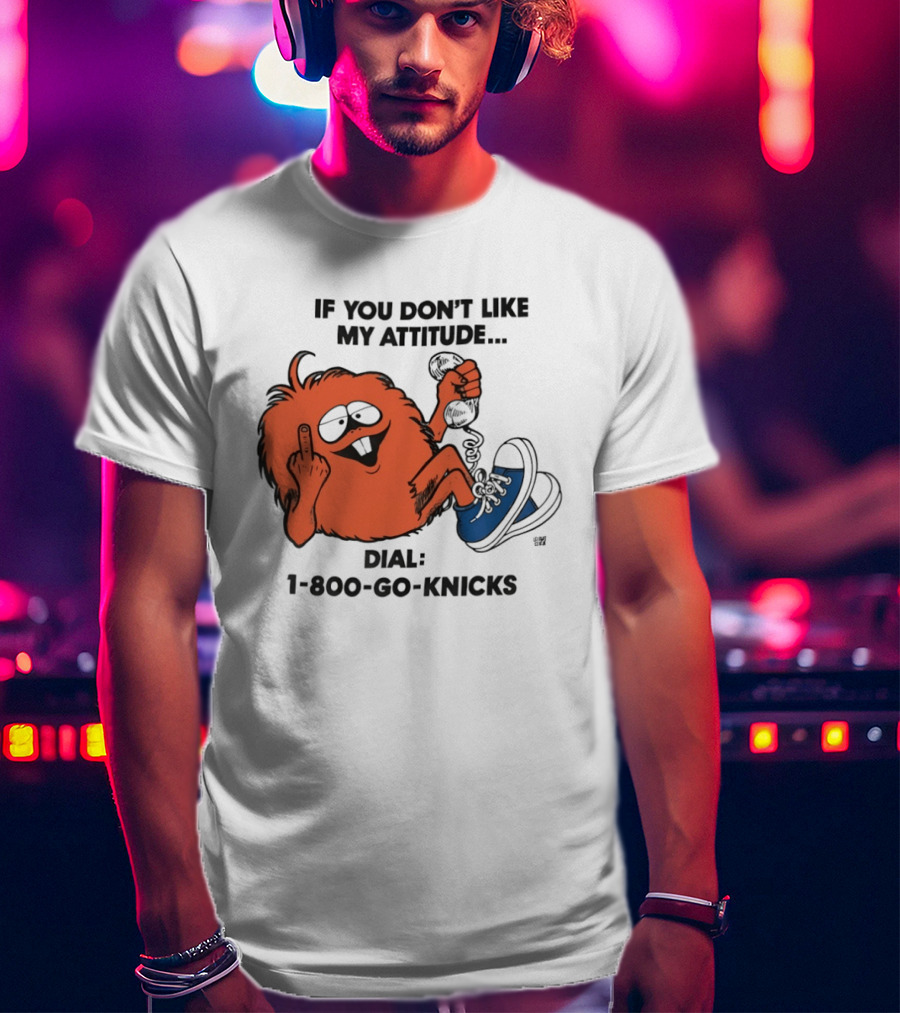 If You Don't Like My Attitude Dial 1 800 Go Knicks Funny Monster Character With Phone And Sneakers T-Shirt