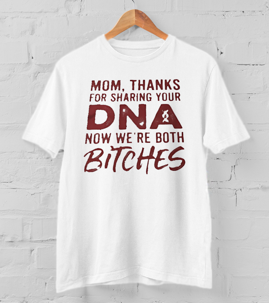 Mom Thanks For Sharing Your DNA Now We Are Both Bitches Mother's Day T-Shirt