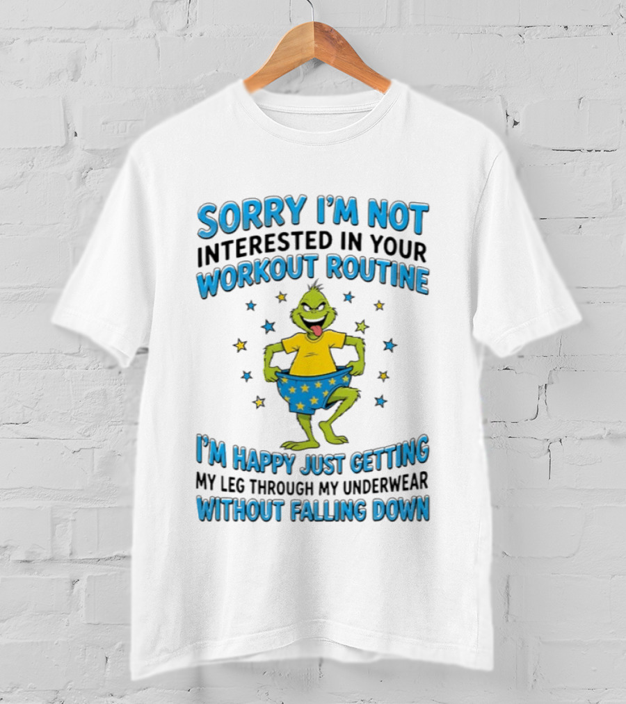 Sorry I'm Not Interested In Your Workout Routine Grinch I'm Happy Just Getting My Leg Through My Underwear Without Falling Down T-Shirt