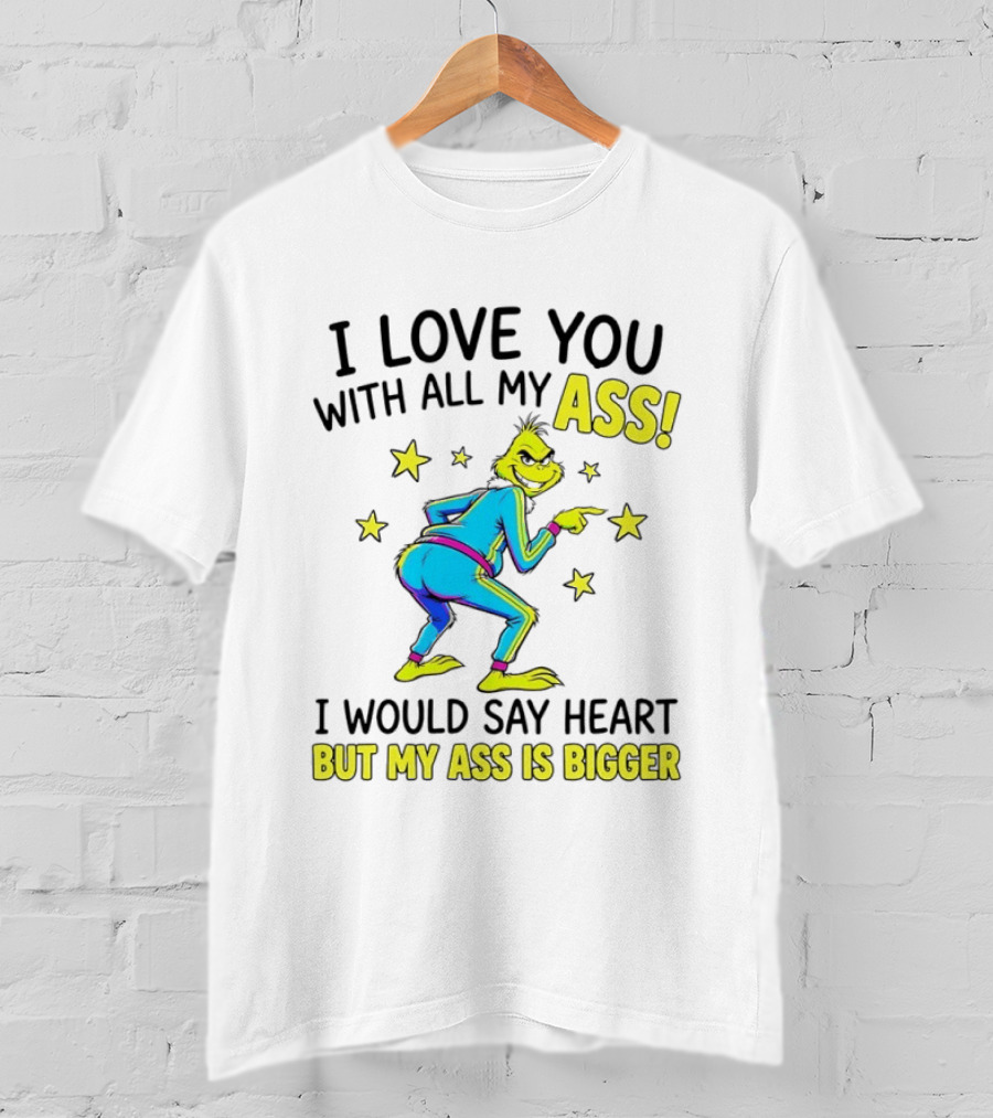 I Love You With All My Ass Grinch Christmas I Would Say Heart But My Ass Is Bigger T-Shirt
