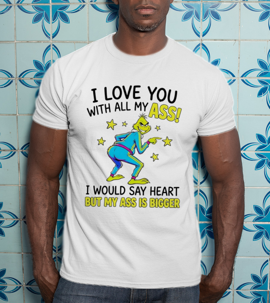 I Love You With All My Ass Grinch Christmas I Would Say Heart But My Ass Is Bigger T-Shirt