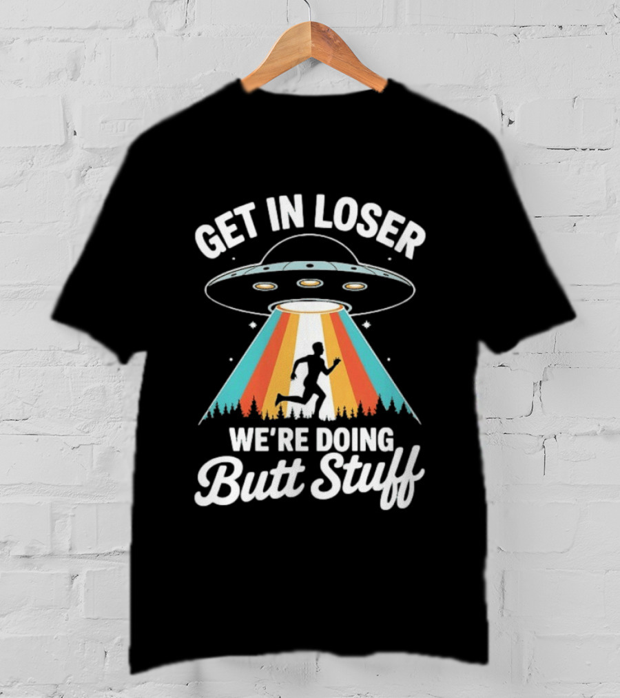 Get In Loser Alien UFO Rainbow We're Doing Butt Stuff T-Shirt