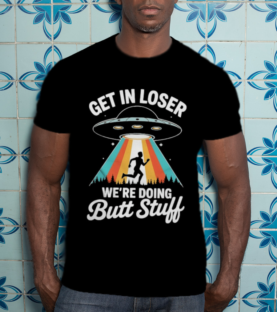 Get In Loser Alien UFO Rainbow We're Doing Butt Stuff T-Shirt