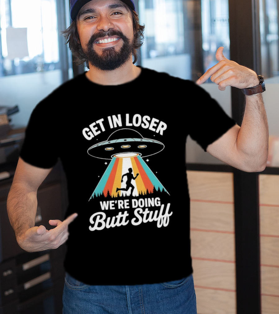 Get In Loser Alien UFO Rainbow We're Doing Butt Stuff T-Shirt