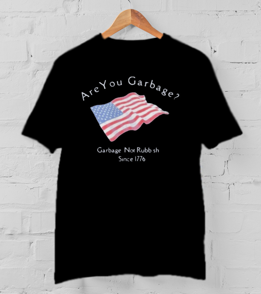 Are You Garbage American Flag Not Rubbish Since 1776 T-Shirt