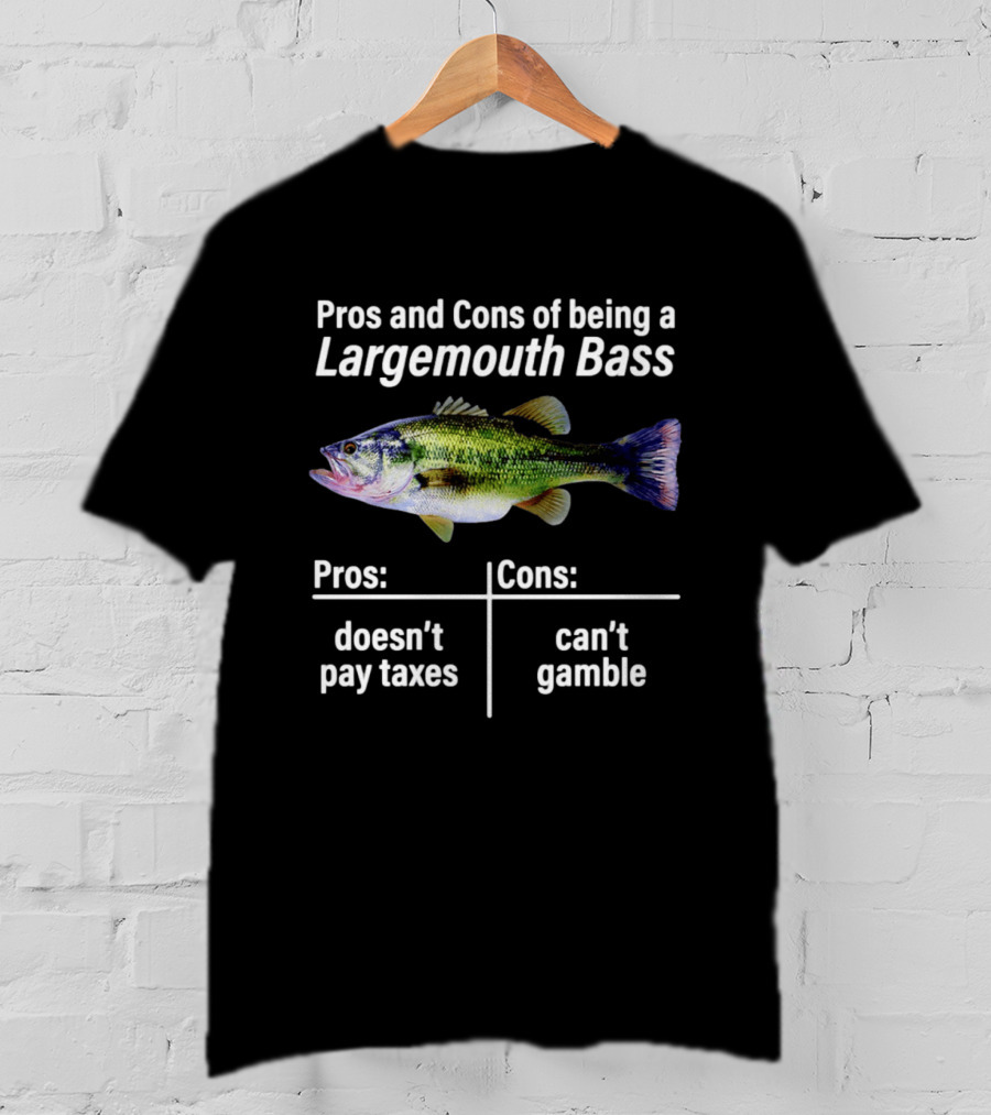 Pros And Cons Of Being A Largemouth Bass Doesn't Pay Taxes Can't Gamble T-Shirt