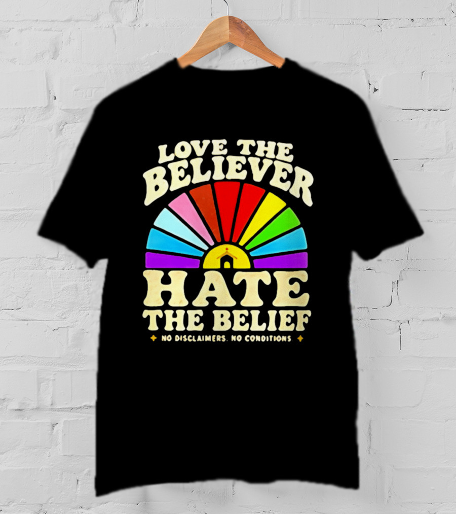 Love The Believer Hate The Belief Rainbow Arch No Disclaimers No Conditions T-Shirt
