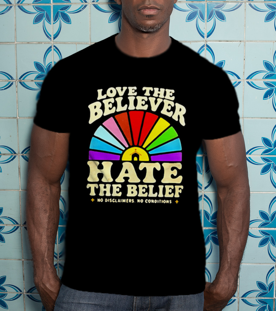 Love The Believer Hate The Belief Rainbow Arch No Disclaimers No Conditions T-Shirt