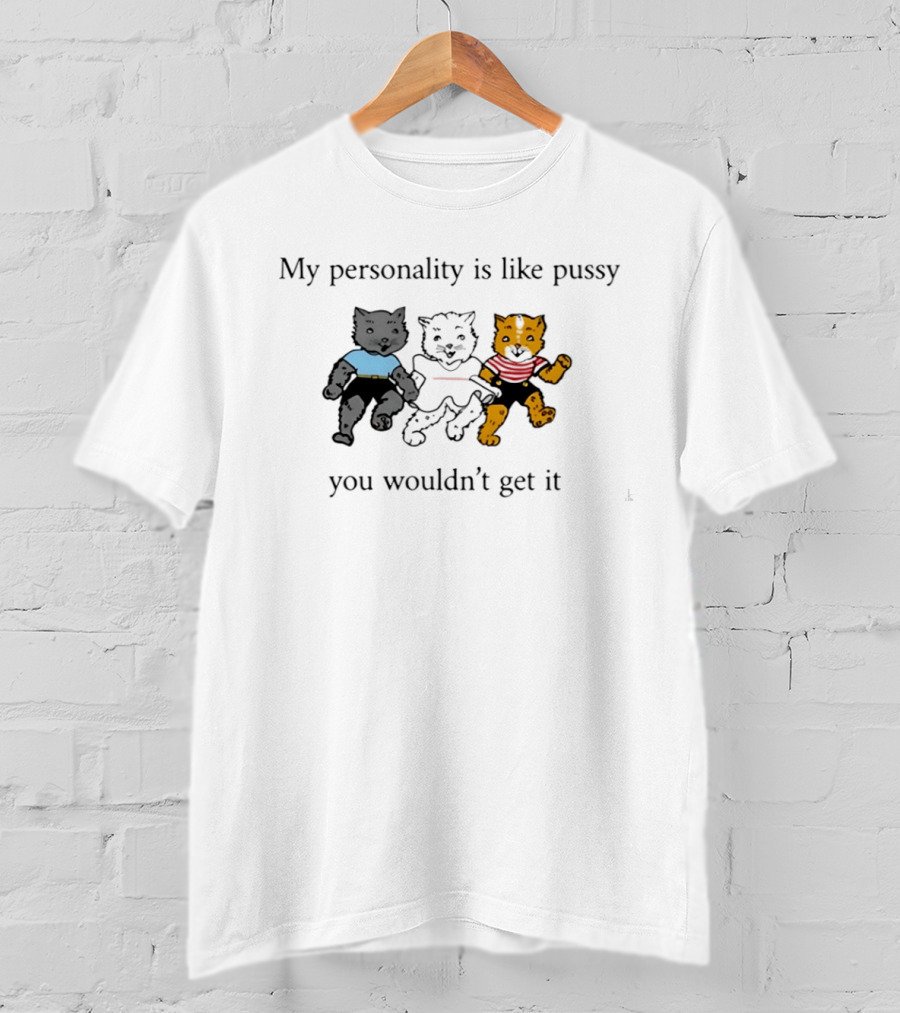 My Personality Is Like Pussy You Wouldn't Get It Three Cats Fun T-Shirt