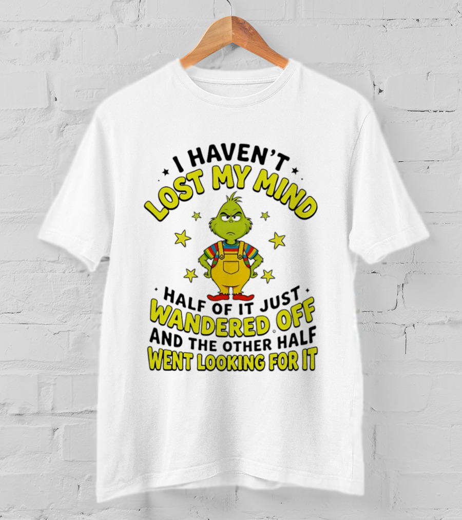 I Haven't Lost My Mind Half Of It Just Wandered Off Grinch And The Other Half Went Looking For It T-Shirt