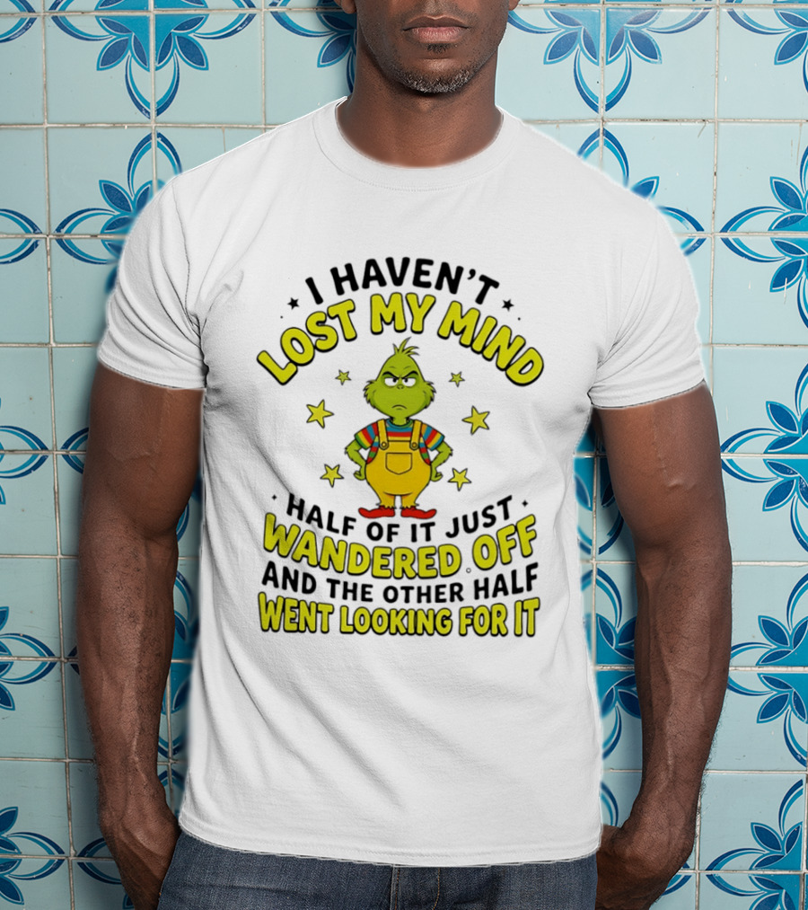 I Haven't Lost My Mind Half Of It Just Wandered Off Grinch And The Other Half Went Looking For It T-Shirt