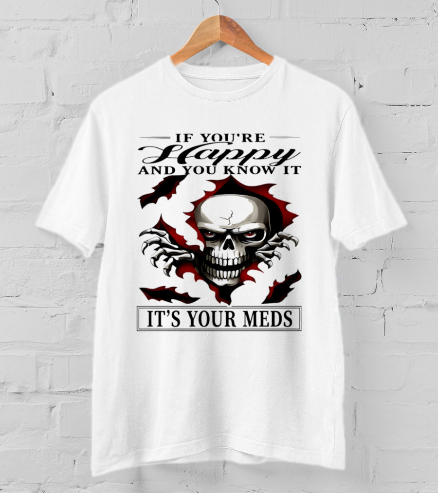 If You're Happy And You Know It Skull It's Your Meds T-Shirt