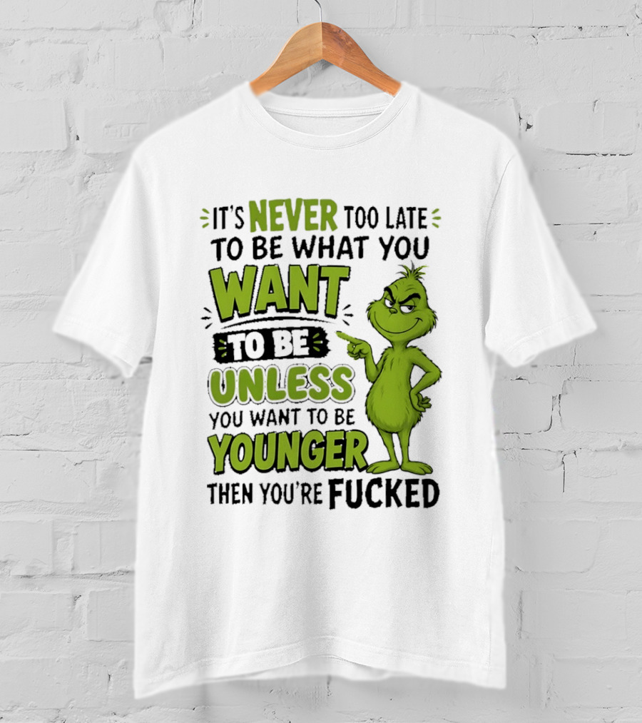 Never Too Late To Be What You Want Grinch Unless You Want To Be Younger T-Shirt