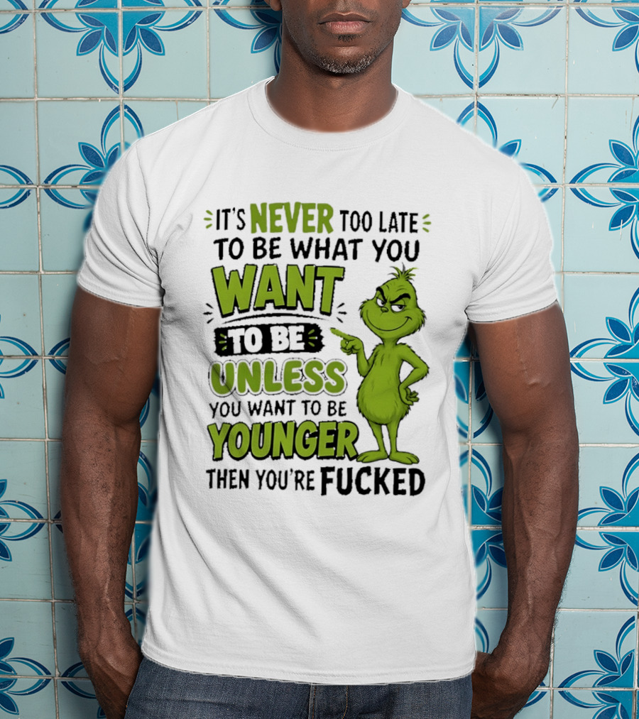 Never Too Late To Be What You Want Grinch Unless You Want To Be Younger T-Shirt