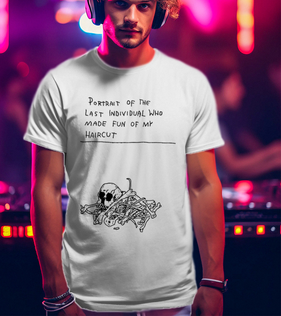 Portrait Of The Last Individual Who Made Fun Of My Haircut T-Shirt
