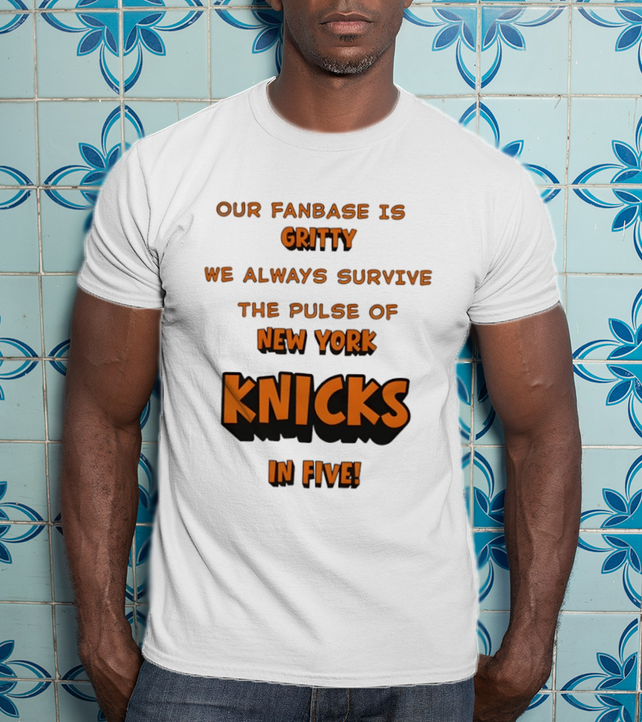 New York Knicks Our Fanbase Is Gritty We Always Survive The Pulse Of Knicks In Five T-Shirt