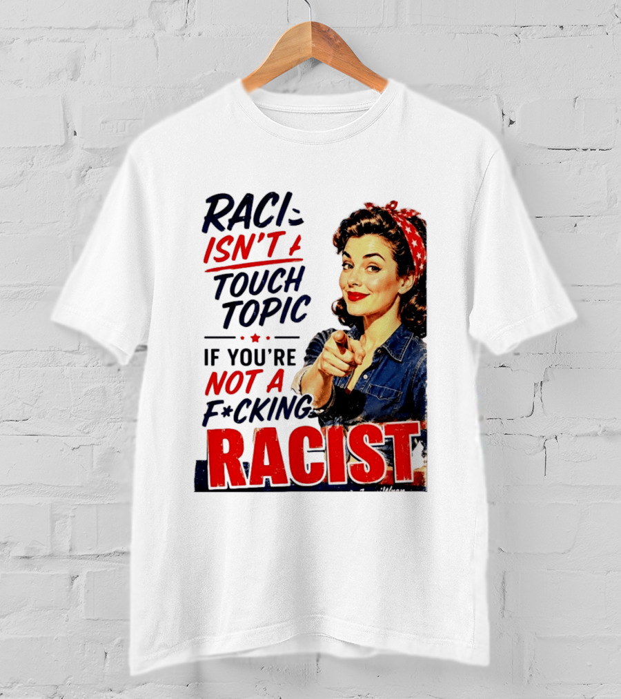 Racism Isn't A Touchy Topic If You're Not A F*cking Racist Vintage Rosie The Riveter Style Retro Empowerment T-Shirt