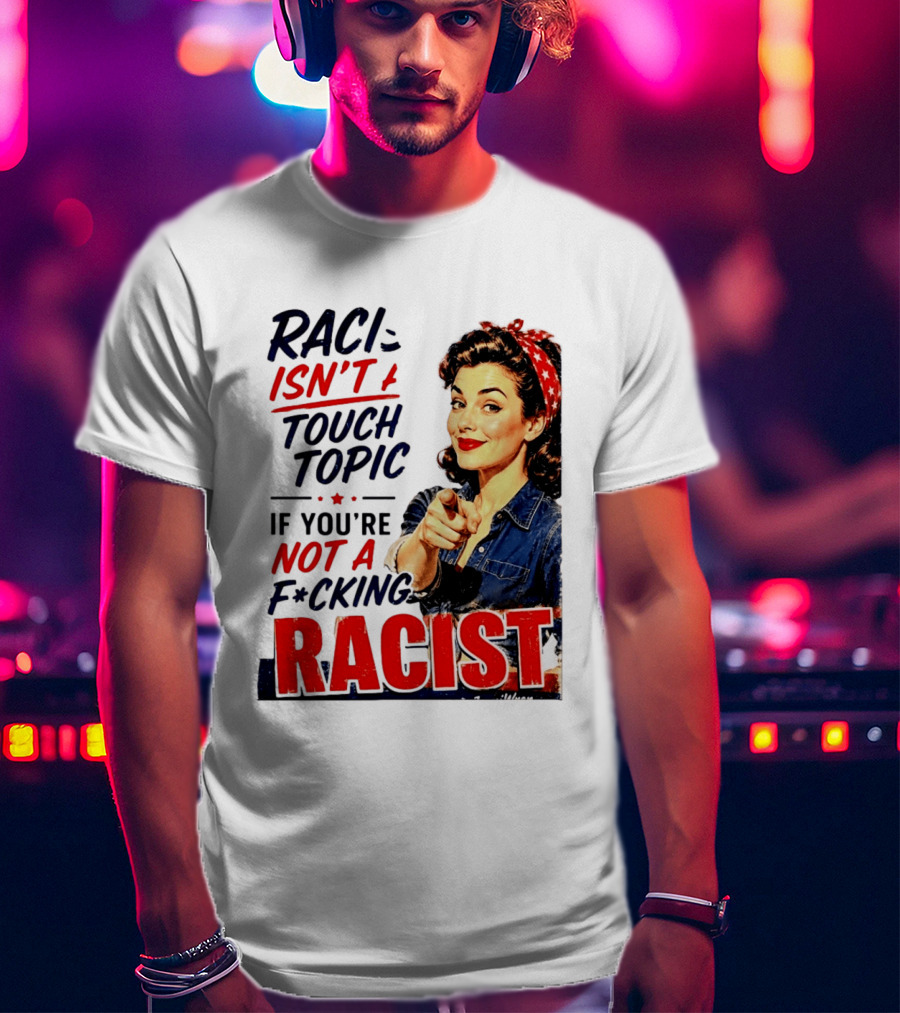 Racism Isn't A Touchy Topic If You're Not A F*cking Racist Vintage Rosie The Riveter Style Retro Empowerment T-Shirt