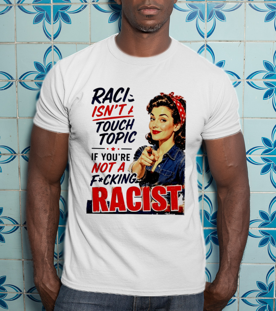 Racism Isn't A Touchy Topic If You're Not A F*cking Racist Vintage Rosie The Riveter Style Retro Empowerment T-Shirt