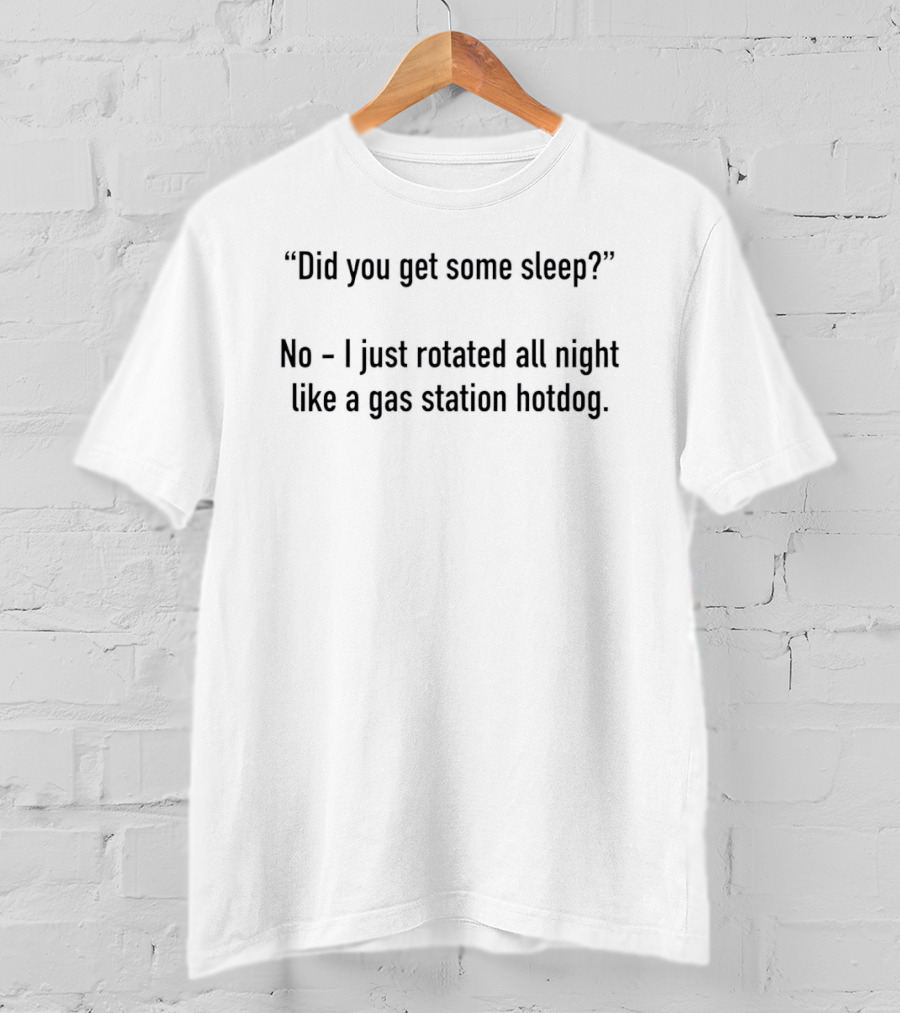 Did You Get Some Sleep No I Just Rotated All Night Like A Gas Station Hotdog T-Shirt