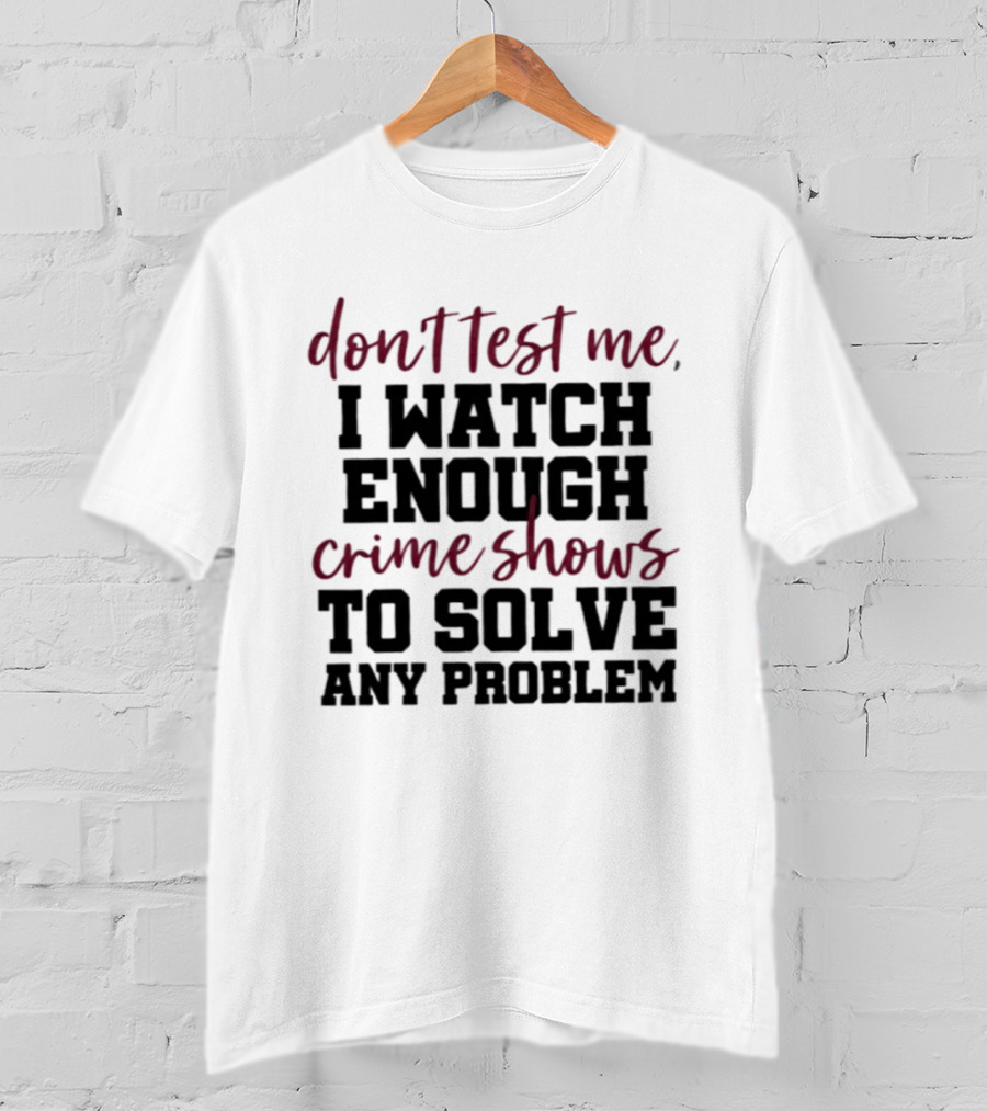 Don Test Me I Enough Crime Shows To Solve Any Problem T-Shirt