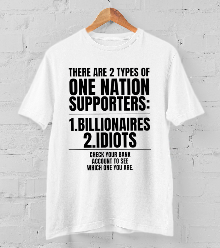 There Are 2 Types Of One Nation Supporters 1 Billionaires 2 Idiots Check Your Bank Account To See Which One You Are T-Shirt