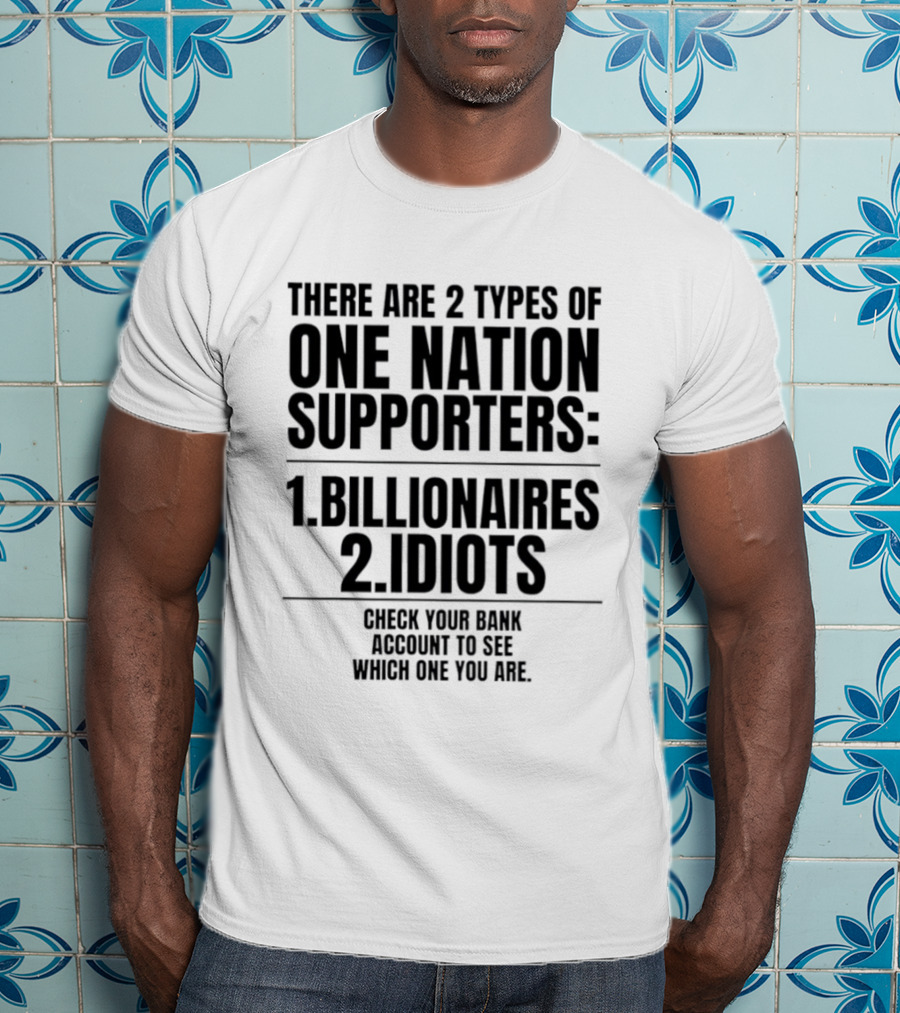 There Are 2 Types Of One Nation Supporters 1 Billionaires 2 Idiots Check Your Bank Account To See Which One You Are T-Shirt
