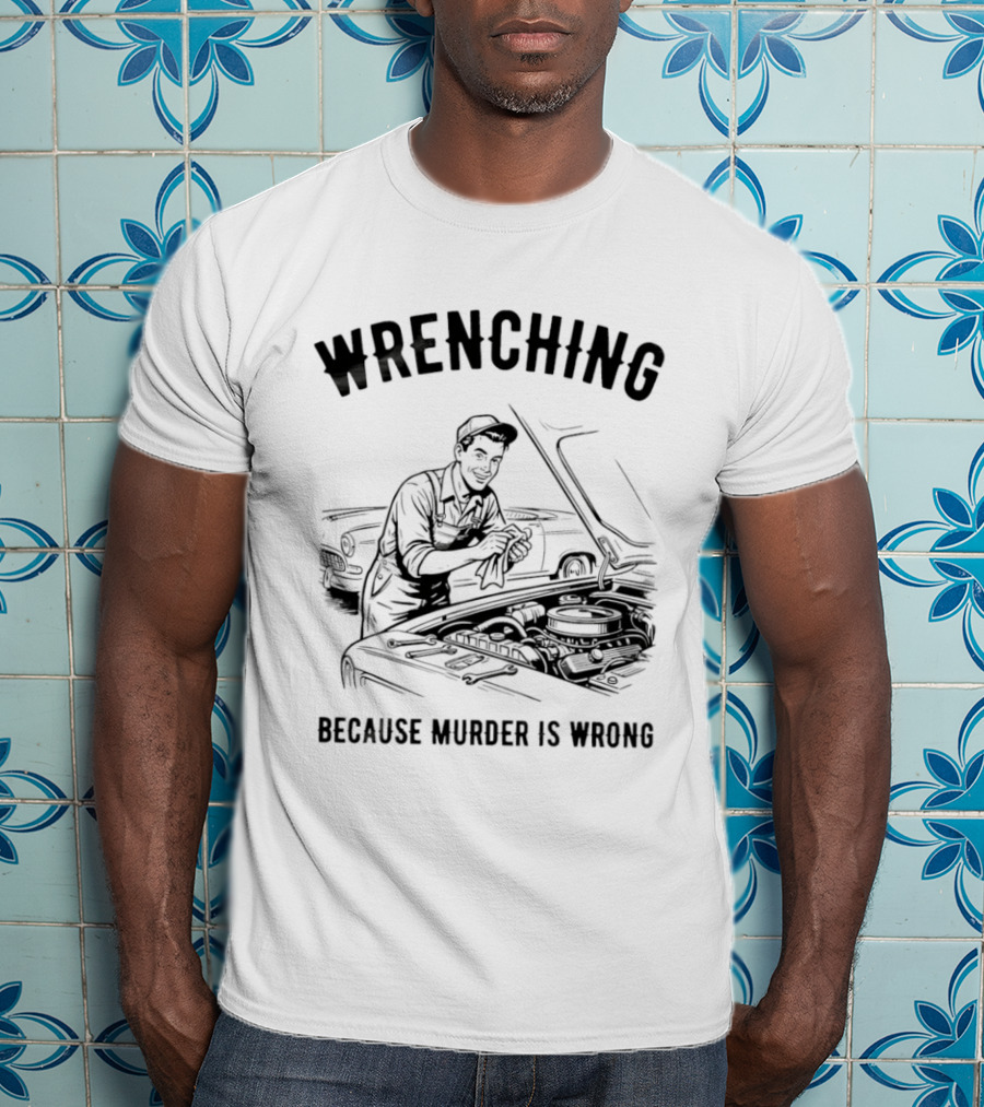 Wrenching Because Murder Is Wrong Mechanic Humor T-Shirt