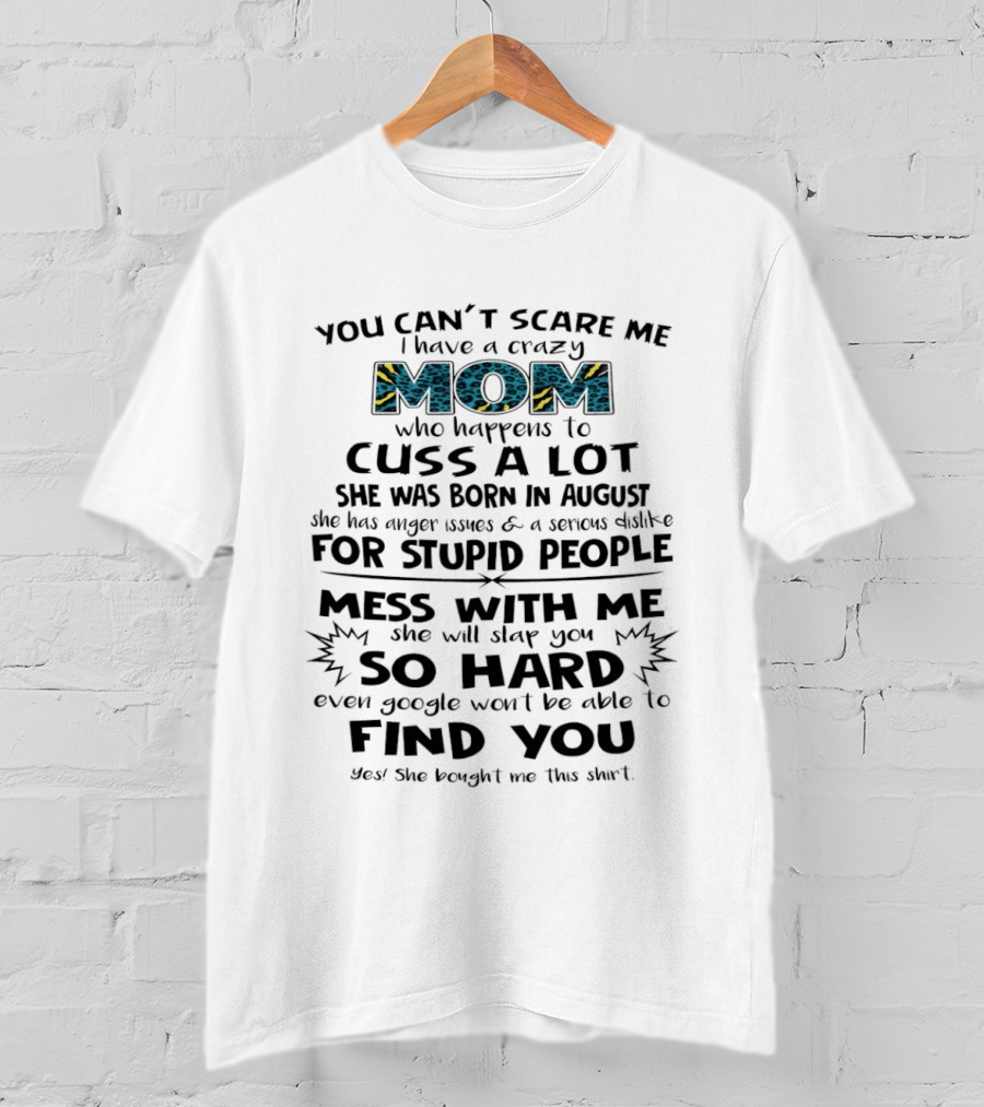 You Can't Scare Me I Have A Crazy Mom Born In August Who Cuss A Lot Stupid People Beware T-Shirt