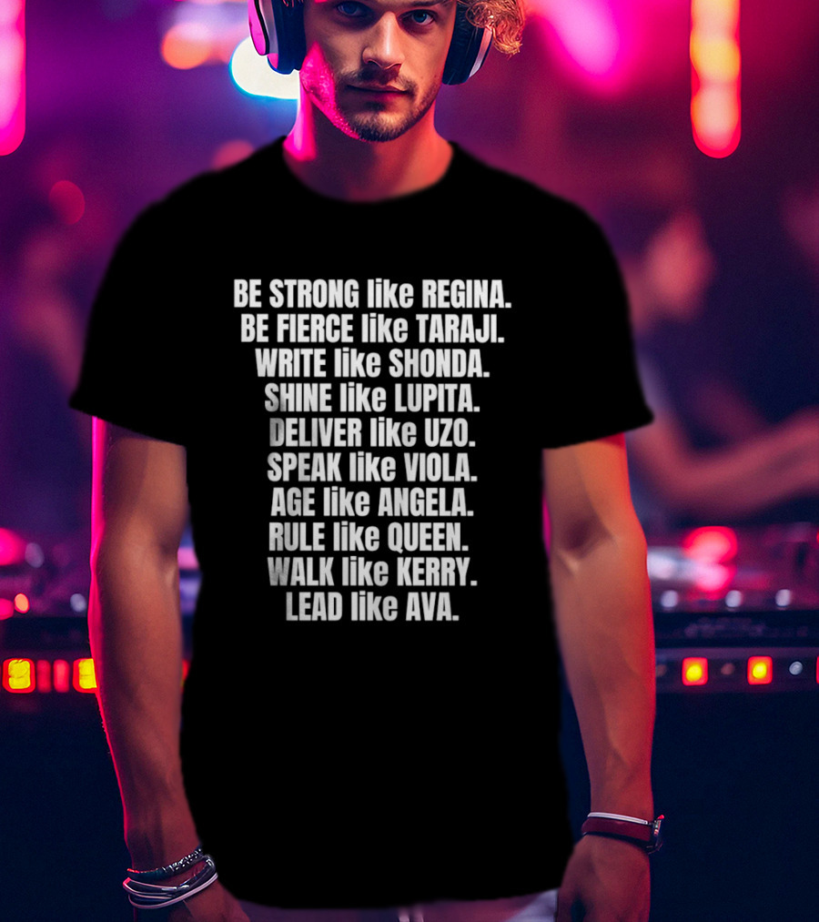 Be Strong Like Regina Fierce Like Taraji Write Like Shonda Shine Like Lupita Deliver Like Uzo Speak Like Viola Age Like Kerry Lead Like Ava T-Shirt