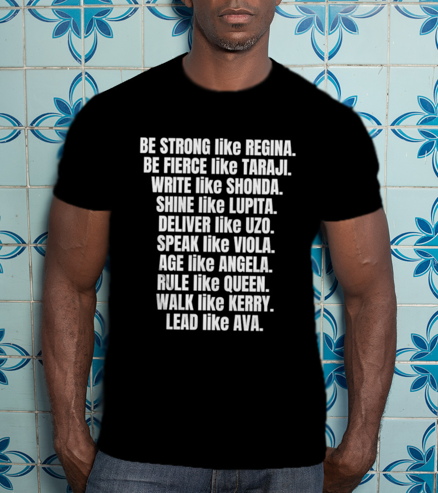 Be Strong Like Regina Fierce Like Taraji Write Like Shonda Shine Like Lupita Deliver Like Uzo Speak Like Viola Age Like Kerry Lead Like Ava T-Shirt