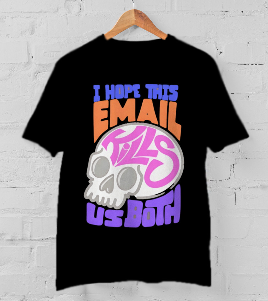 I Hope This Email Kills Us Both Skull T-Shirt
