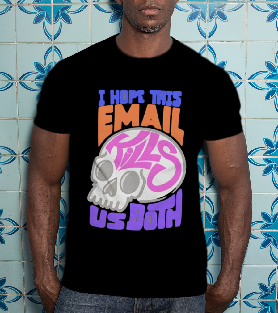 I Hope This Email Kills Us Both Skull T-Shirt
