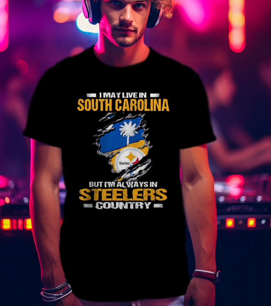 I May Live In South Carolina Always In Steelers Country T-Shirt