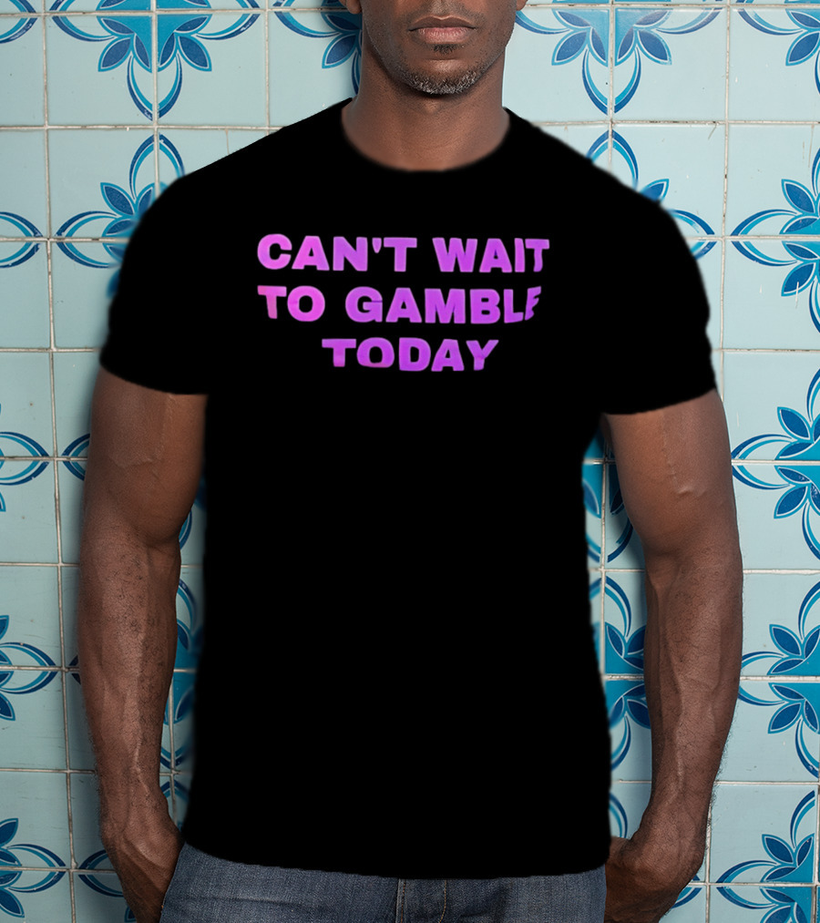 Can't Wait To Gamble Today T-Shirt