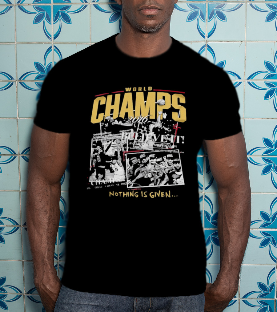 Cleveland Cavaliers 2016 World Champs Believe It Nothing Is Given T-Shirt