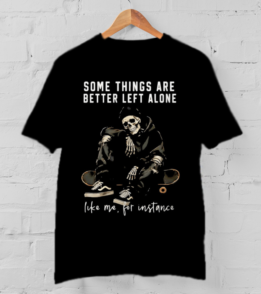 Some Things Are Better Left Alone Like Me For Instance Skeleton Skateboard Sneakers T-Shirt