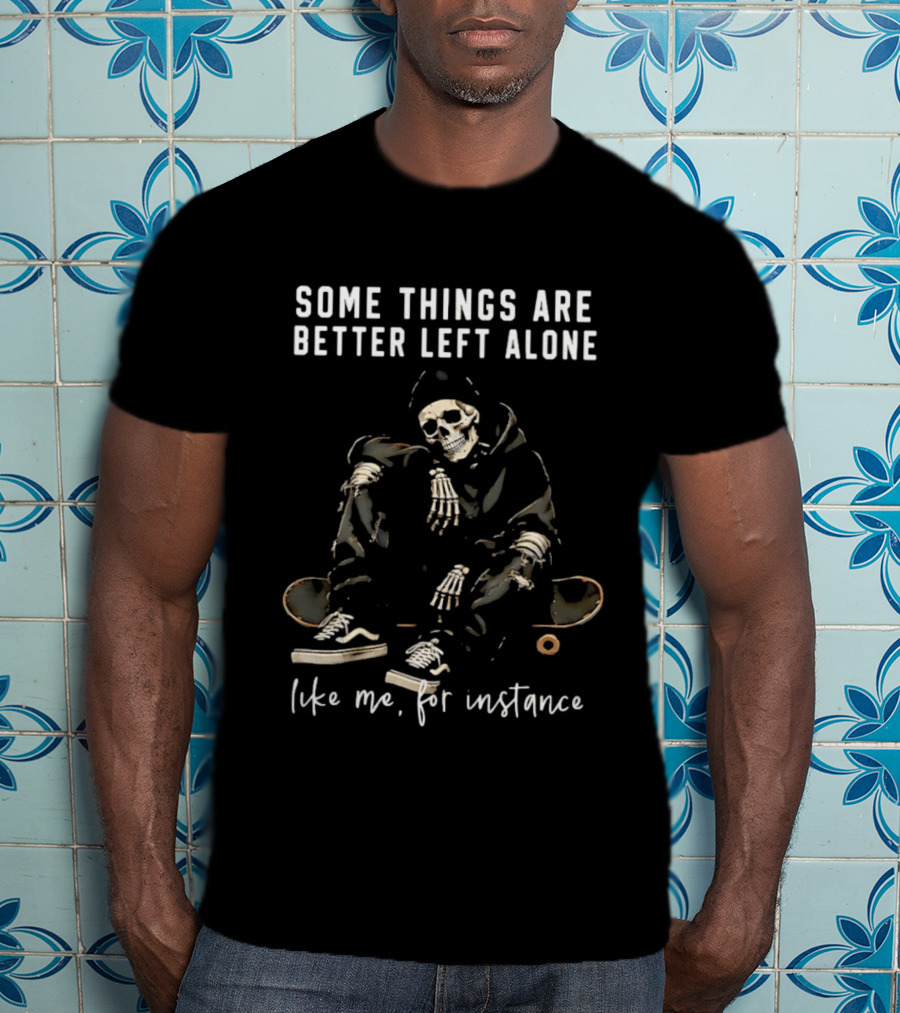 Some Things Are Better Left Alone Like Me For Instance Skeleton Skateboard Sneakers T-Shirt