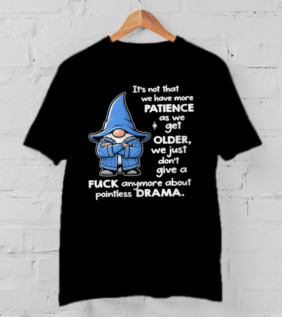 Gnomes It's Not That We Have More Patience As We Get Older We Just Don't Give A F*** Anymore About Pointless Drama T-Shirt