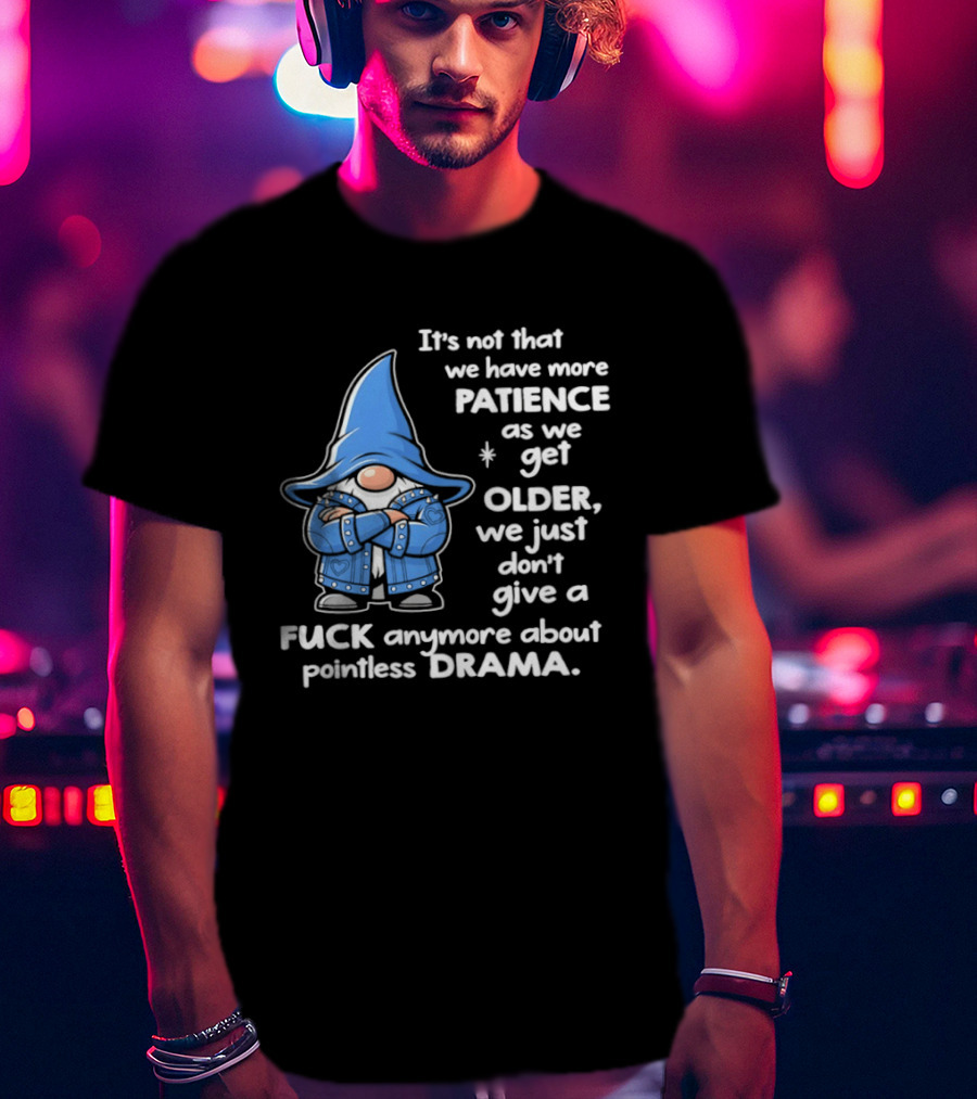 Gnomes It's Not That We Have More Patience As We Get Older We Just Don't Give A F*** Anymore About Pointless Drama T-Shirt