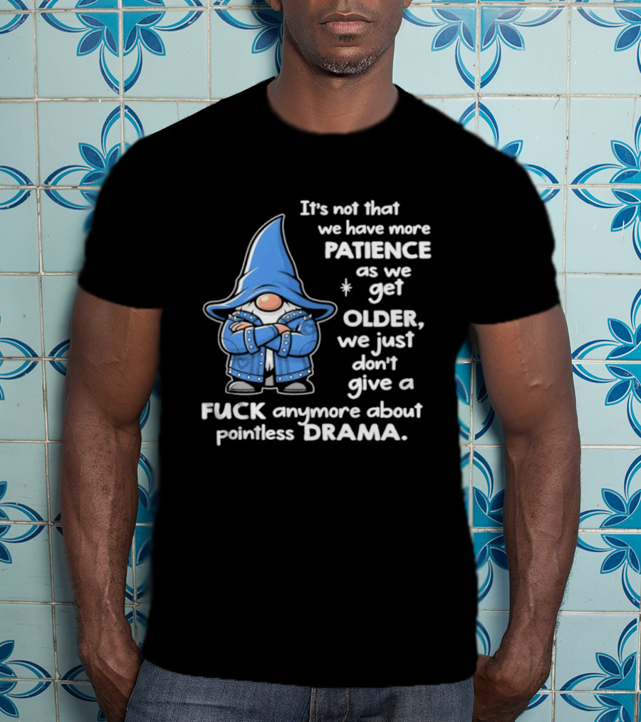 Gnomes It's Not That We Have More Patience As We Get Older We Just Don't Give A F*** Anymore About Pointless Drama T-Shirt