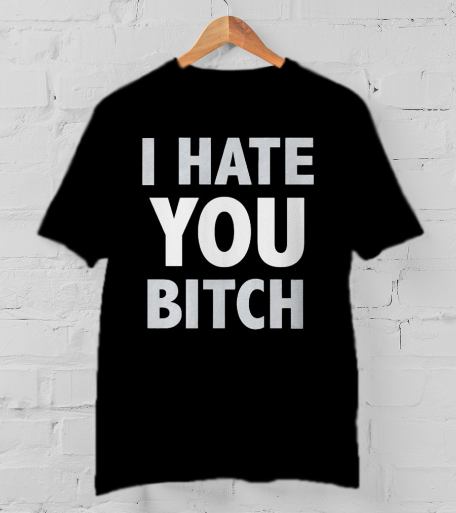 I Hate You Bitch T-Shirt