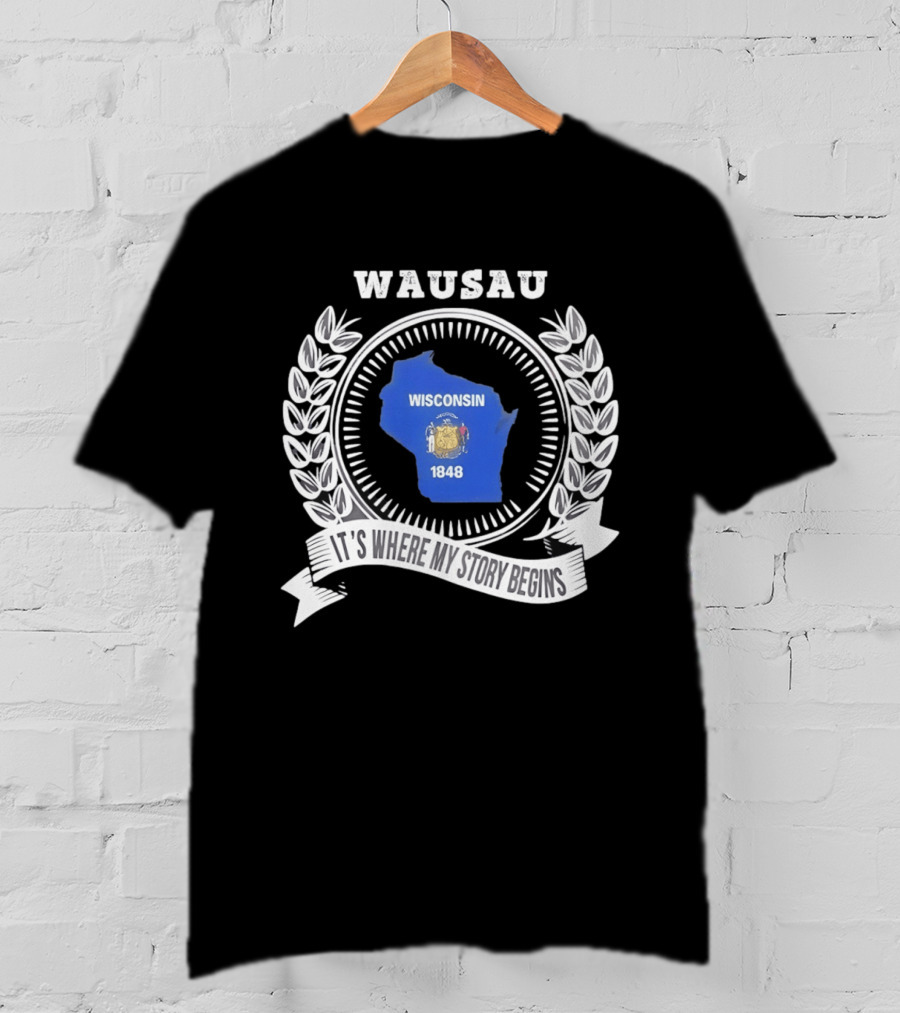 Wausau Wisconsin 1848 It's Where My Story Begins T-Shirt