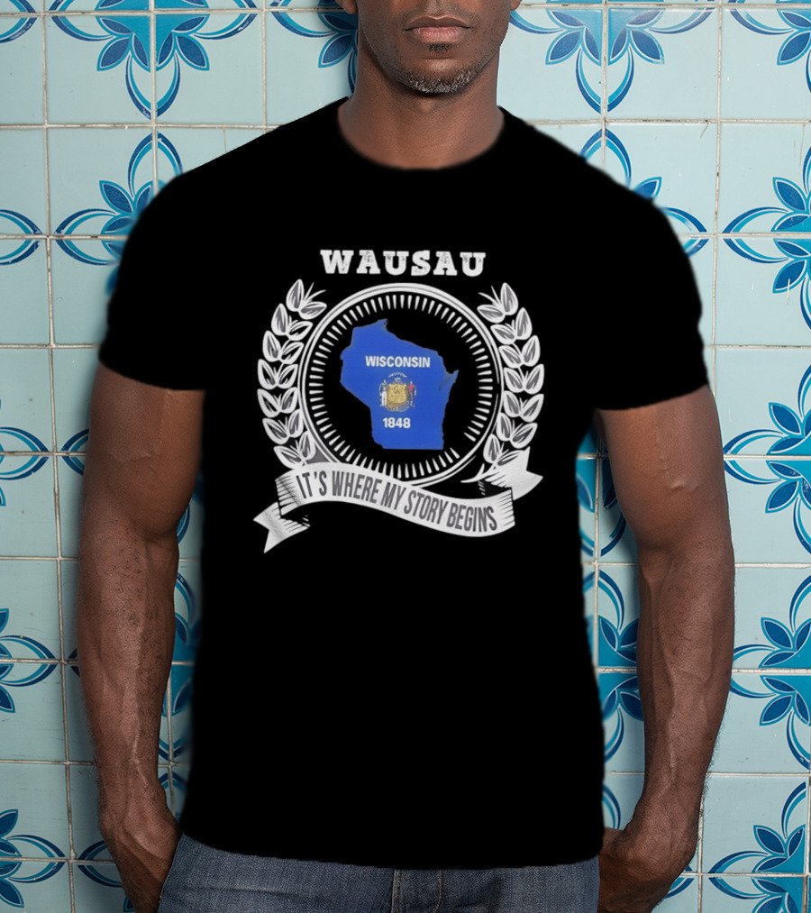 Wausau Wisconsin 1848 It's Where My Story Begins T-Shirt