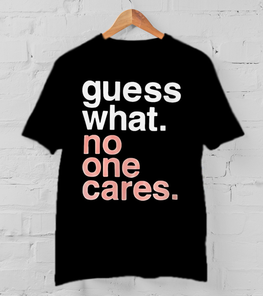 Guess What No One Cares Textual Humor T-Shirt