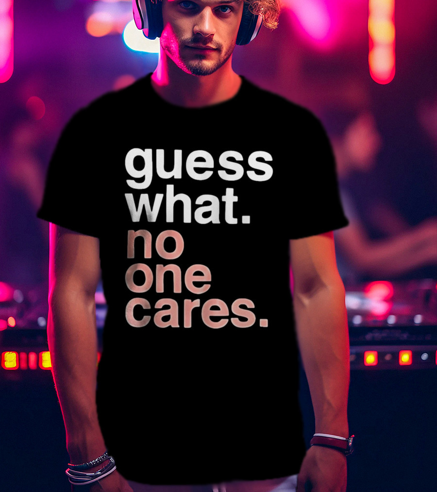 Guess What No One Cares Textual Humor T-Shirt