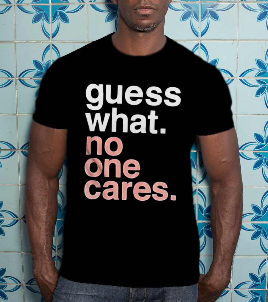 Guess What No One Cares Textual Humor T-Shirt
