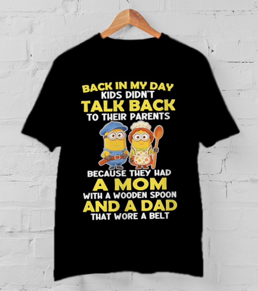 Back In My Day Kids Didn't Talk Back To Their Parents Because They Had A Mom With A Wooden Spoon And A Dad That Wore A Belt Minions T-Shirt