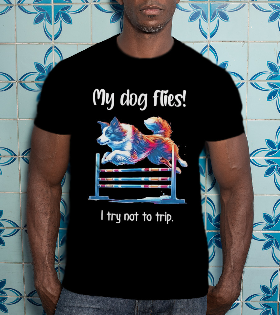 My Dog Flies I Try Not To Trip Jumping Canine Agility T-Shirt